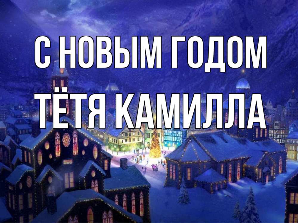 Открытка на каждый день с именем, Тётя-Камилла С новым годом новый год Прикольная открытка с пожеланием онлайн скачать бесплатно 