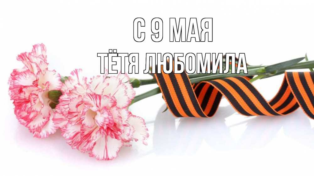 Открытка на каждый день с именем, Тётя-Любомила С 9 мая 9 мая Прикольная открытка с пожеланием онлайн скачать бесплатно 