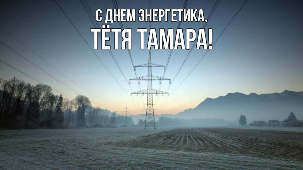 Открытка на каждый день с именем, Тётя-Тамара С днем энергетика поле ЛЭП Прикольная открытка с пожеланием онлайн скачать бесплатно 