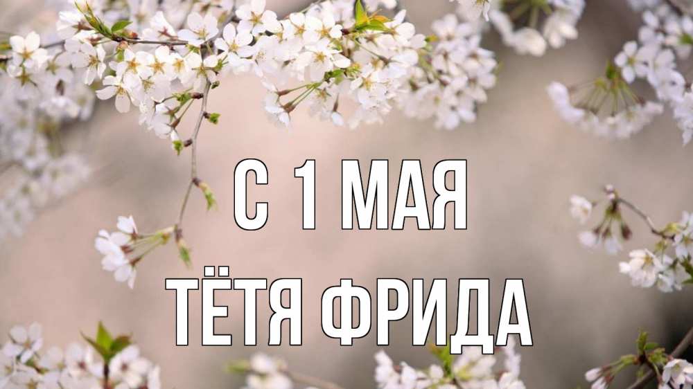 Открытка на каждый день с именем, Тётя-Фрида С 1 мая С 1 мая Прикольная открытка с пожеланием онлайн скачать бесплатно 