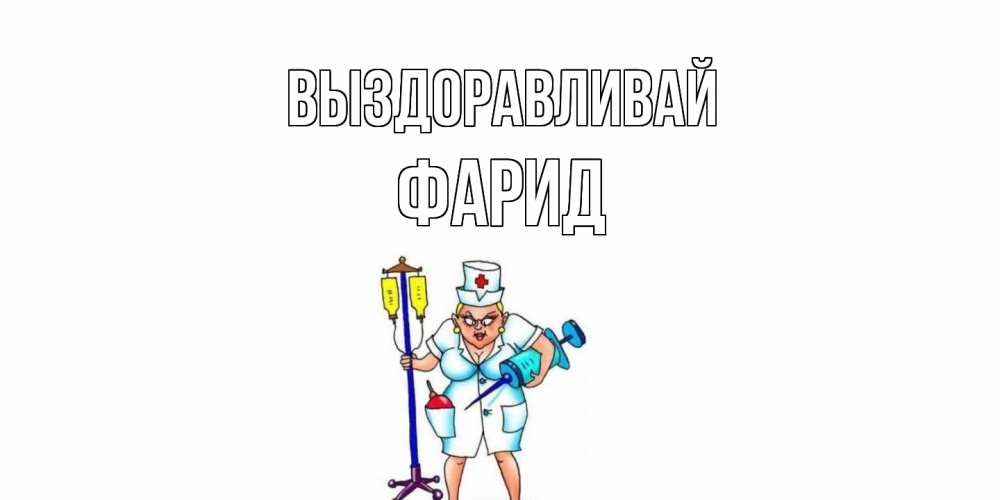 Открытка на каждый день с именем, Фарид Выздоравливай медсестра Прикольная открытка с пожеланием онлайн скачать бесплатно 