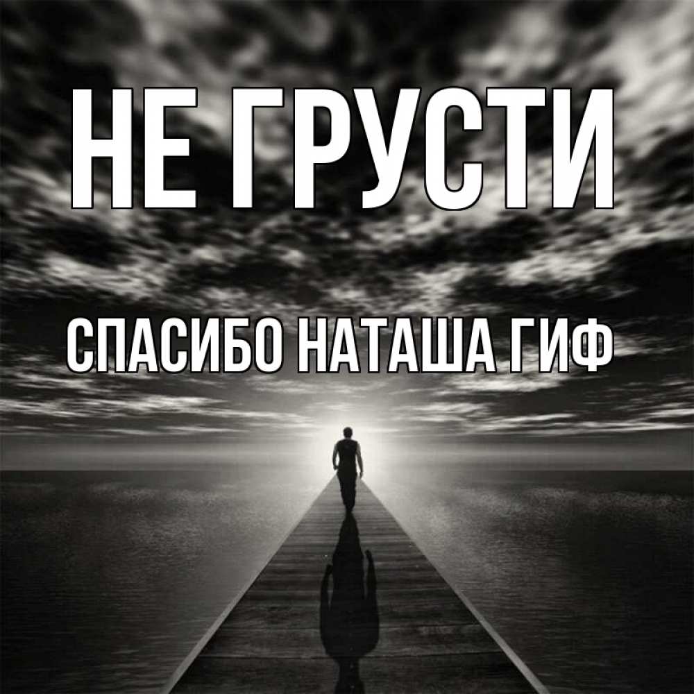 Открытка на каждый день с именем, СПАСИБО-НАТАША-ГИФ Не грусти человек Прикольная открытка с пожеланием онлайн скачать бесплатно 