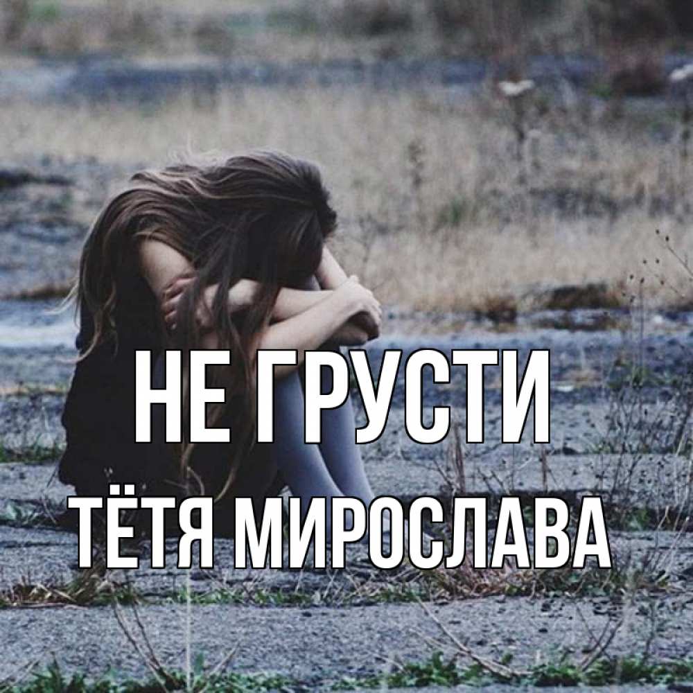 Открытка на каждый день с именем, Тётя-Мирослава Не грусти длинные волосы и камни Прикольная открытка с пожеланием онлайн скачать бесплатно 