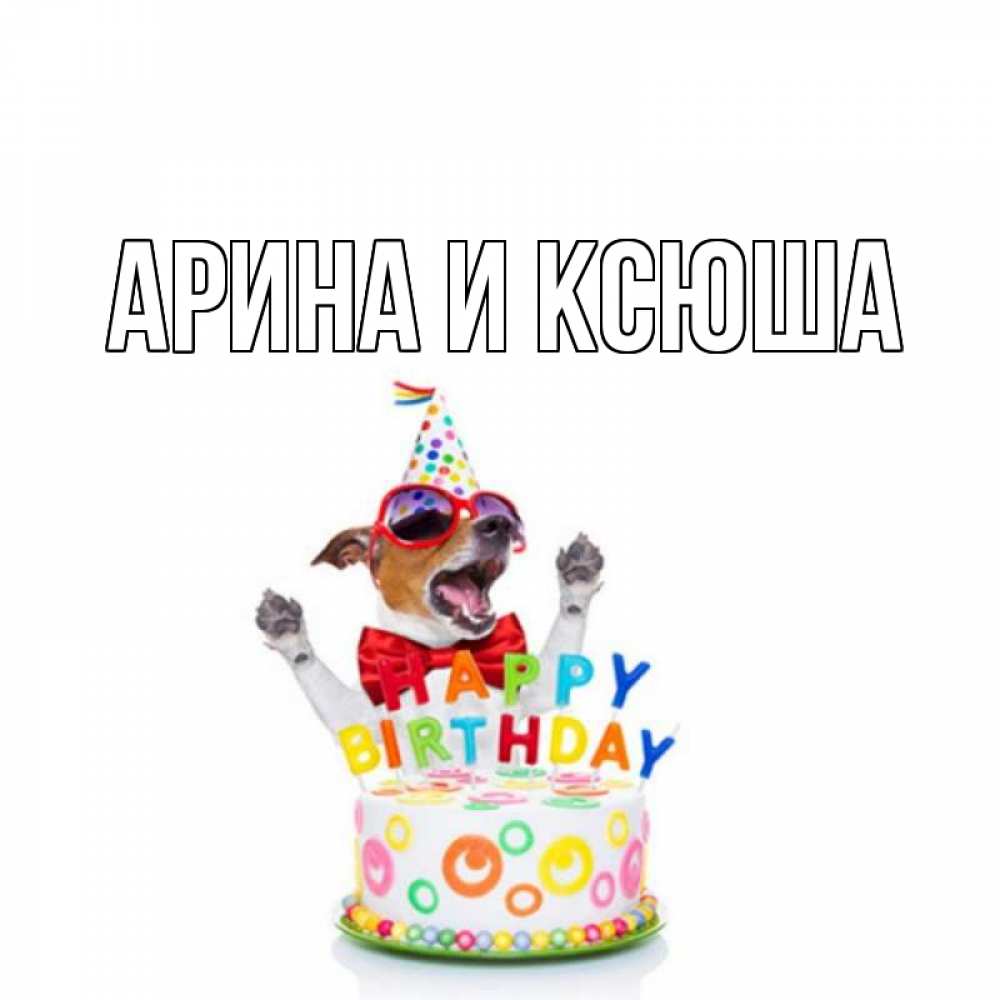 Открытка на каждый день с именем, Арина-и-Ксюша Главная тортик Прикольная открытка с пожеланием онлайн скачать бесплатно 