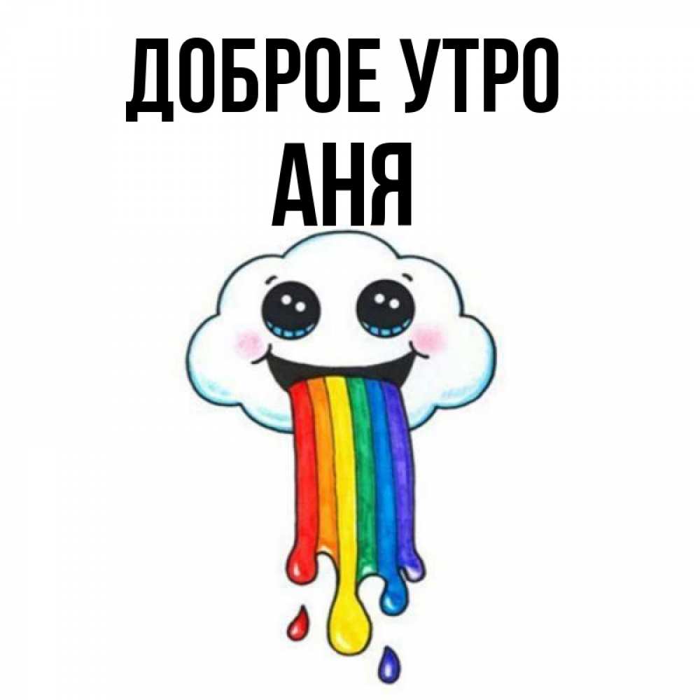 Открытка на каждый день с именем, АНЯ Доброе утро утречко Прикольная открытка с пожеланием онлайн скачать бесплатно 