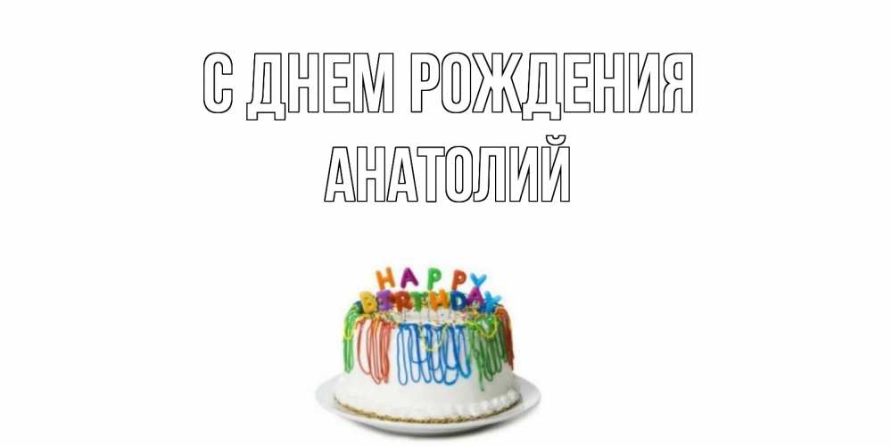Открытка на каждый день с именем, Анатолий С днем рождения Тортик Прикольная открытка с пожеланием онлайн скачать бесплатно 