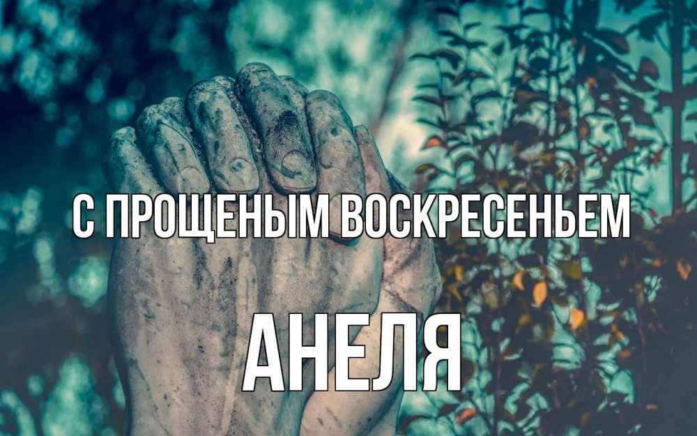 Открытка на каждый день с именем, Анеля С прощеным воскресеньем руки Прикольная открытка с пожеланием онлайн скачать бесплатно 