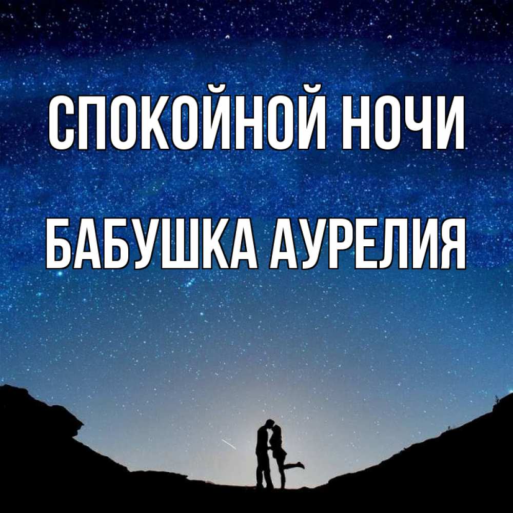 Открытка на каждый день с именем, Бабушка-Аурелия Спокойной ночи звездное небо и люди Прикольная открытка с пожеланием онлайн скачать бесплатно 