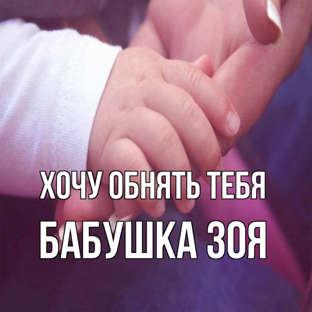 Открытка на каждый день с именем, Бабушка-Зоя Хочу обнять тебя мама с ребенком Прикольная открытка с пожеланием онлайн скачать бесплатно 