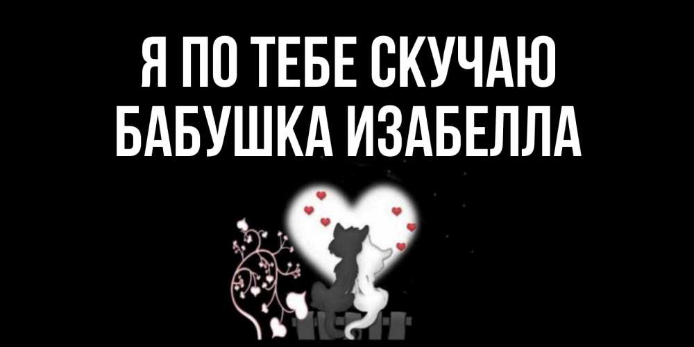Открытка на каждый день с именем, Бабушка-Изабелла Я по тебе скучаю коты Прикольная открытка с пожеланием онлайн скачать бесплатно 