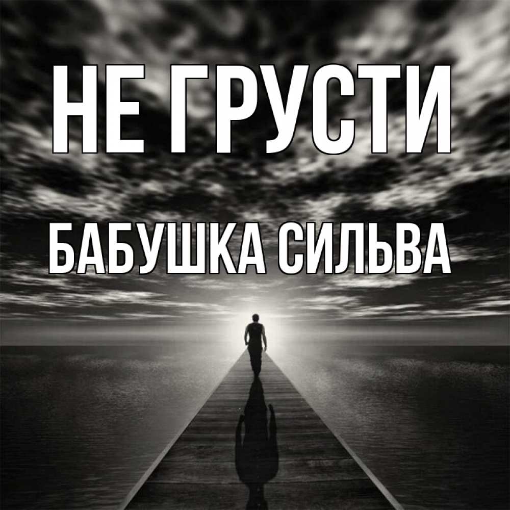 Открытка на каждый день с именем, Бабушка-Сильва Не грусти человек Прикольная открытка с пожеланием онлайн скачать бесплатно 