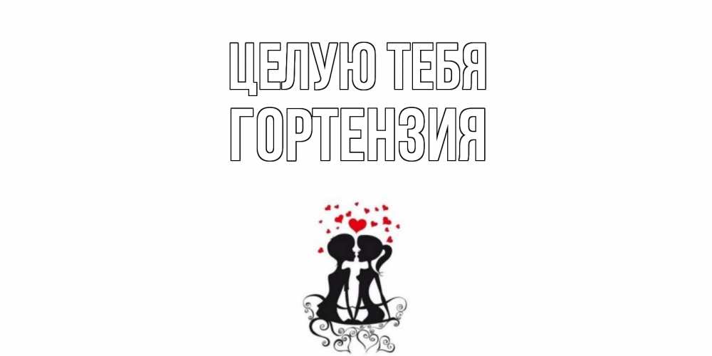 Открытка на каждый день с именем, Гортензия Целую тебя силует, поцелуй Прикольная открытка с пожеланием онлайн скачать бесплатно 