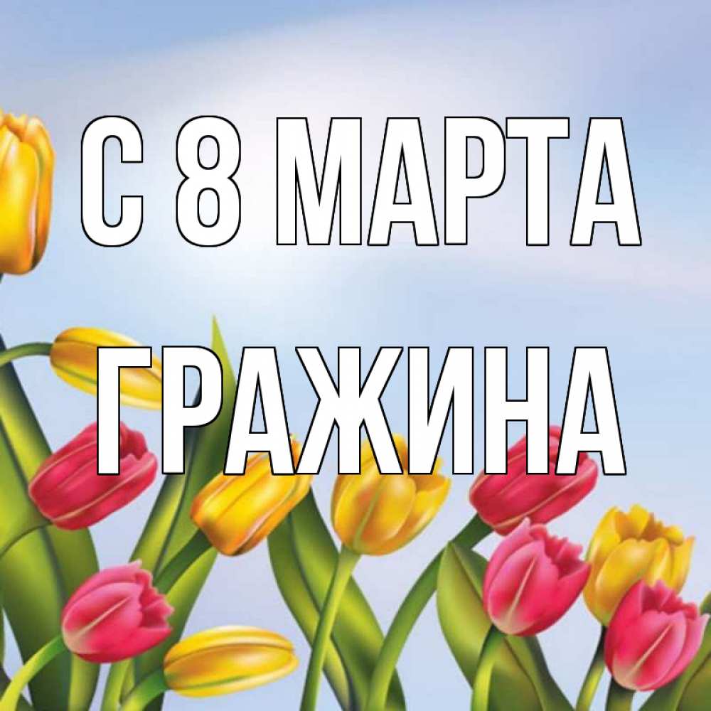 Открытка на каждый день с именем, Гражина С 8 МАРТА международный женский день Прикольная открытка с пожеланием онлайн скачать бесплатно 