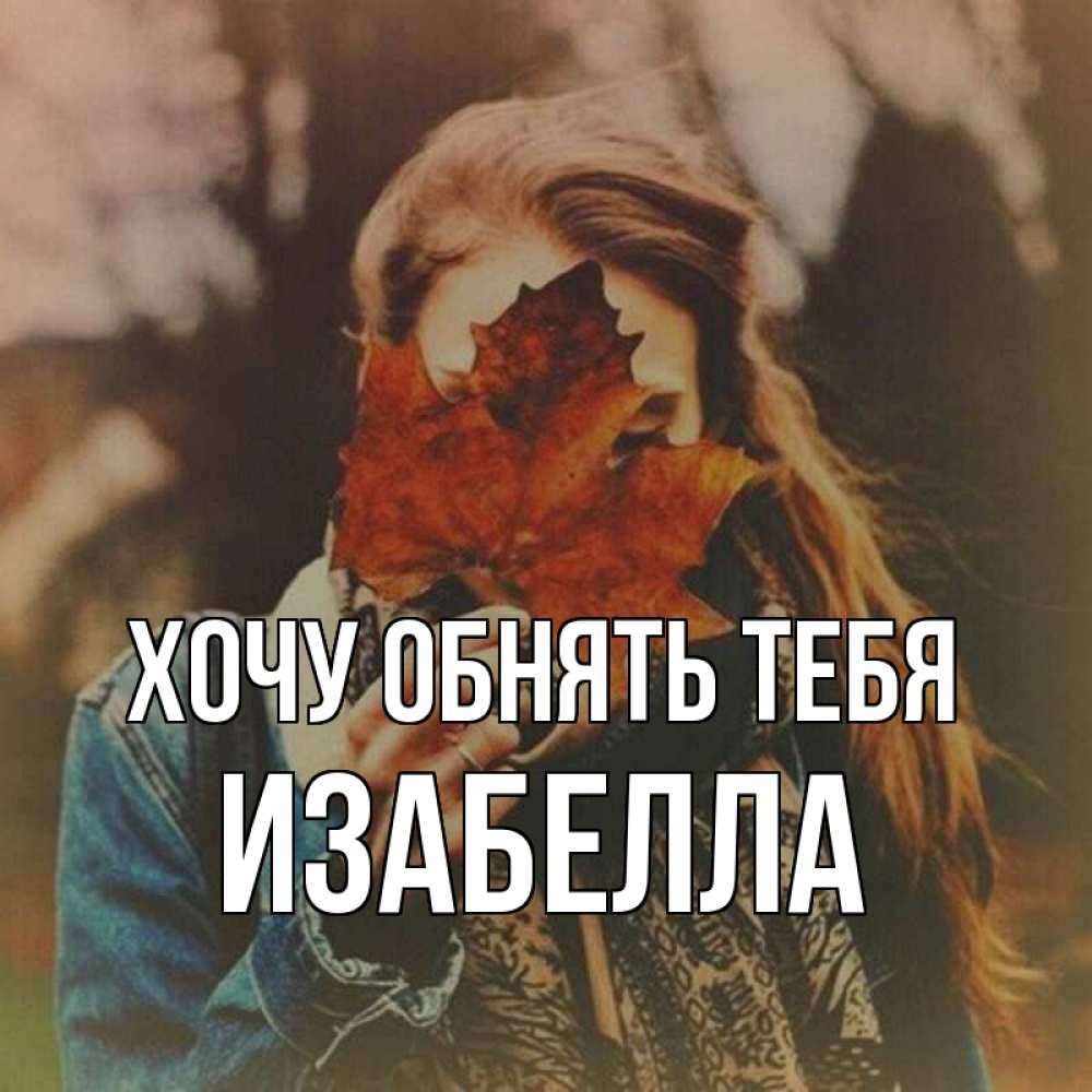 Открытка на каждый день с именем, Изабелла Хочу обнять тебя осеннее настроение и рыжая Прикольная открытка с пожеланием онлайн скачать бесплатно 