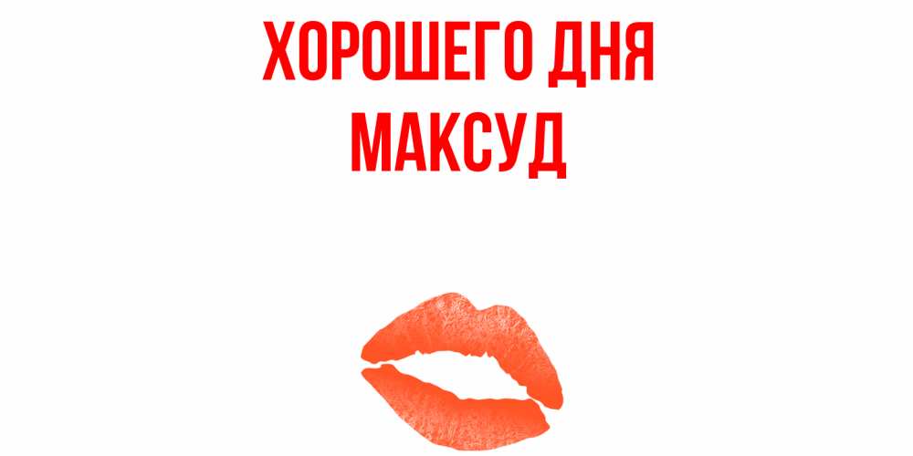 Открытка на каждый день с именем, Максуд Хорошего дня удачного дня с поцелуем Прикольная открытка с пожеланием онлайн скачать бесплатно 
