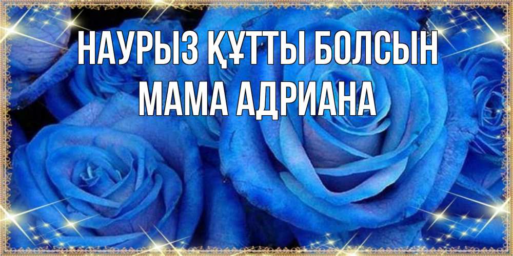 Открытка на каждый день с именем, Мама-Адриана Наурыз құтты болсын как поздравить женщину на наурыз. Конечно же нужно подарить ей открытку с нашего сайта Прикольная открытка с пожеланием онлайн скачать бесплатно 