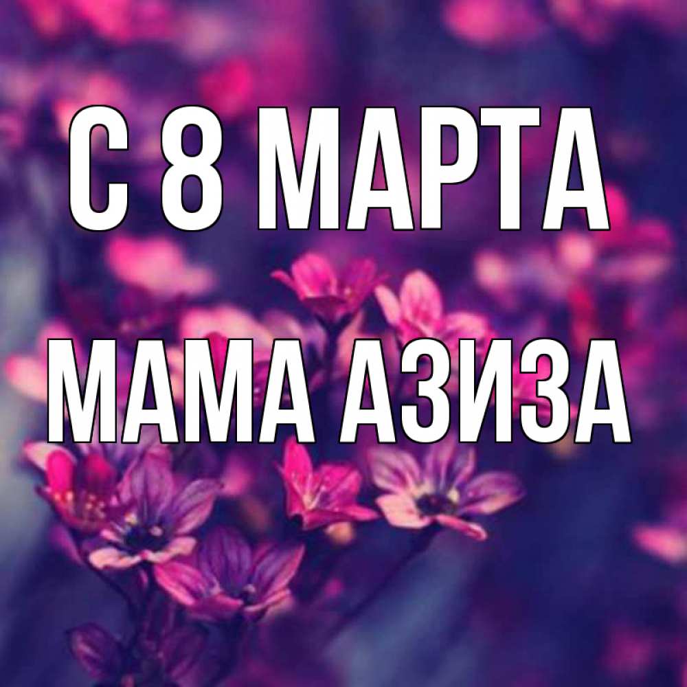 Открытка на каждый день с именем, Мама-Азиза С 8 МАРТА небольшие цветы 1 Прикольная открытка с пожеланием онлайн скачать бесплатно 