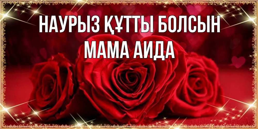 Открытка на каждый день с именем, Мама-Аида Наурыз құтты болсын три красные розы Прикольная открытка с пожеланием онлайн скачать бесплатно 
