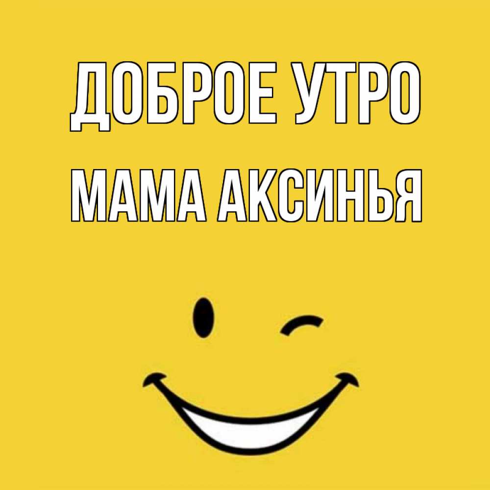 Открытка на каждый день с именем, Мама-Аксинья Доброе утро оранжевый фон Прикольная открытка с пожеланием онлайн скачать бесплатно 