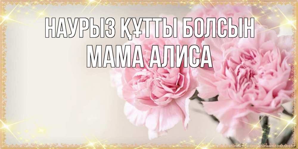 Открытка на каждый день с именем, Мама-Алиса Наурыз құтты болсын открытка с розовыми цветами в рамочке с подписью на 8 марта Прикольная открытка с пожеланием онлайн скачать бесплатно 