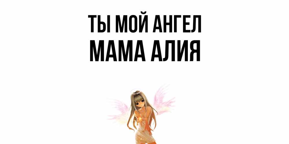 Открытка на каждый день с именем, Мама-Алия Ты мой ангел ангел, аниме Прикольная открытка с пожеланием онлайн скачать бесплатно 