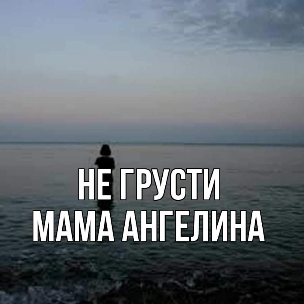 Открытка на каждый день с именем, Мама-Ангелина Не грусти девушка Прикольная открытка с пожеланием онлайн скачать бесплатно 