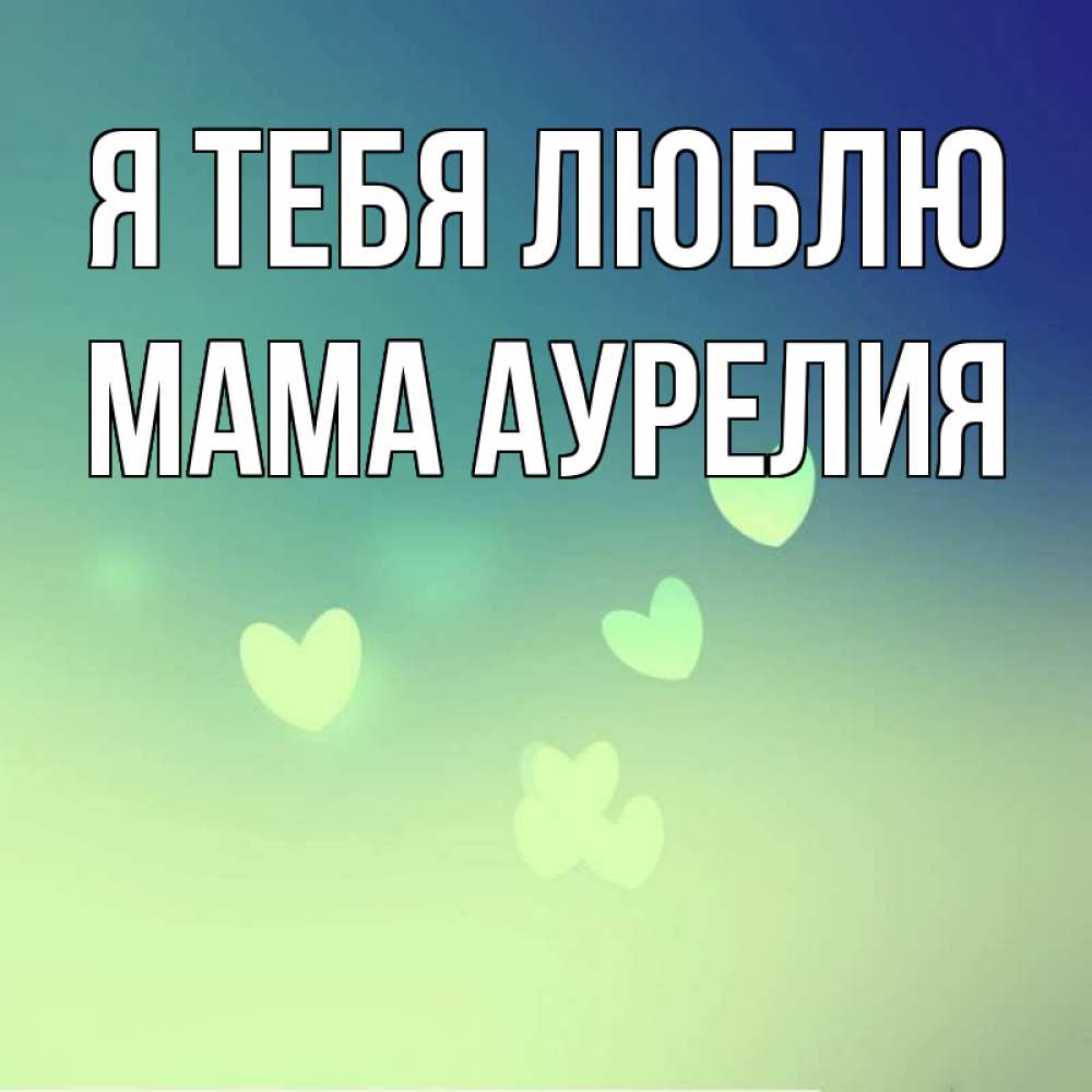 Открытка на каждый день с именем, Мама-Аурелия Я тебя люблю градиент синий Прикольная открытка с пожеланием онлайн скачать бесплатно 