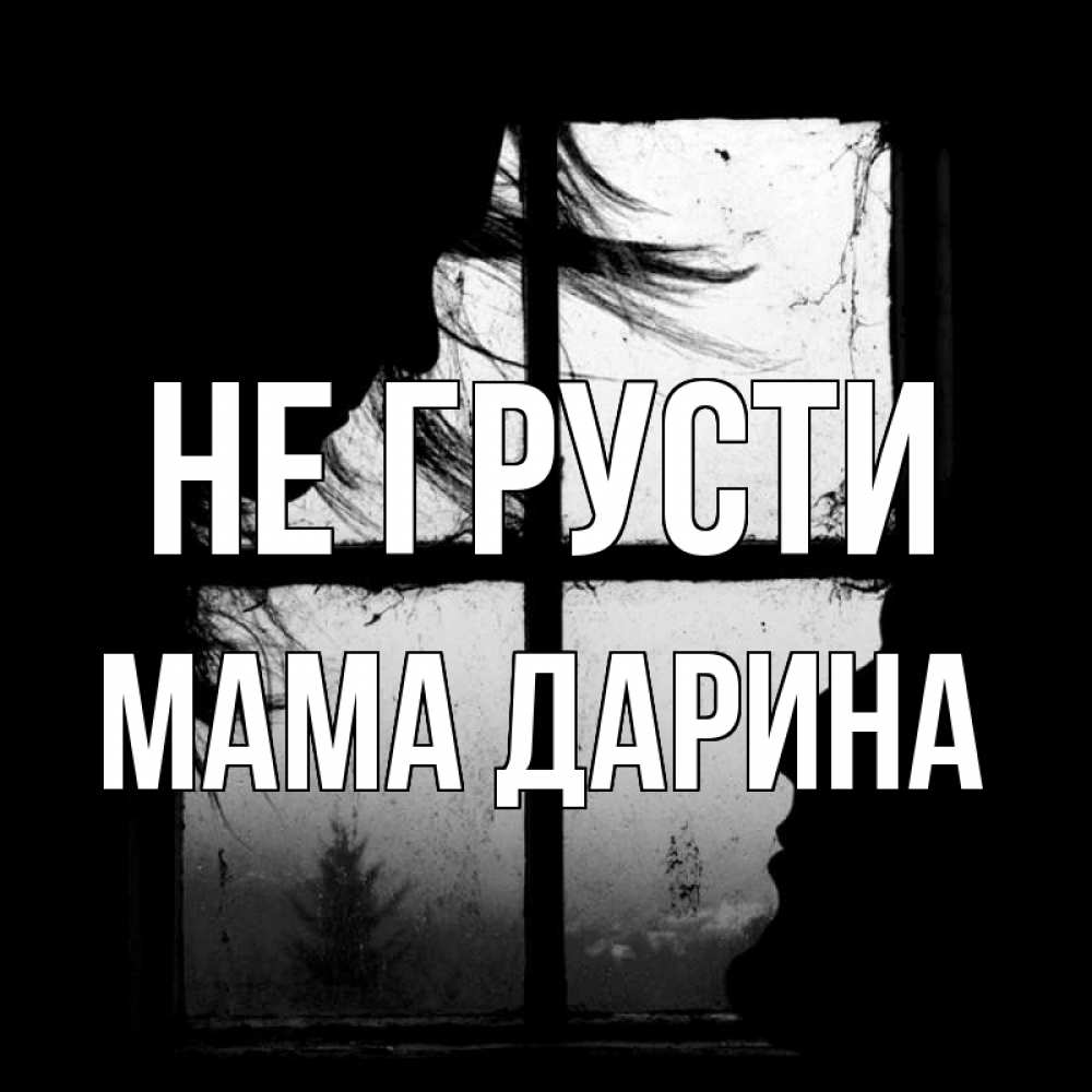 Открытка на каждый день с именем, Мама-Дарина Не грусти открытки для родных Прикольная открытка с пожеланием онлайн скачать бесплатно 