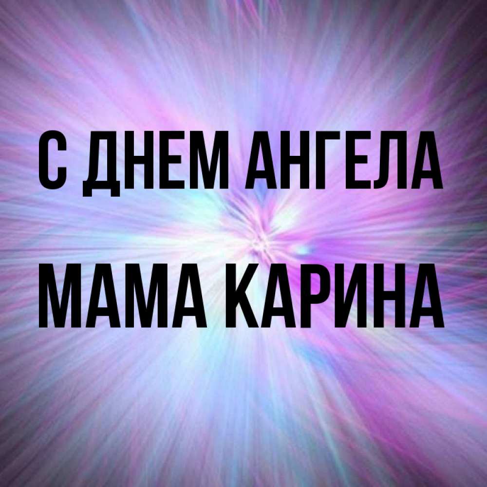 Открытка на каждый день с именем, Мама-Карина С днем ангела ангельский свет Прикольная открытка с пожеланием онлайн скачать бесплатно 