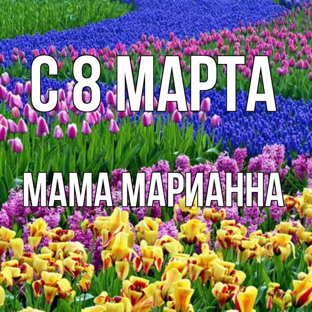 Открытка на каждый день с именем, Мама-Марианна С 8 МАРТА цветы Прикольная открытка с пожеланием онлайн скачать бесплатно 