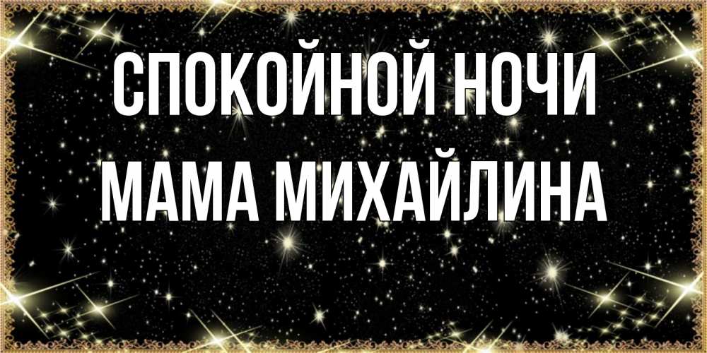 Открытка на каждый день с именем, Мама-Михайлина Спокойной ночи засыпаем под звездами Прикольная открытка с пожеланием онлайн скачать бесплатно 
