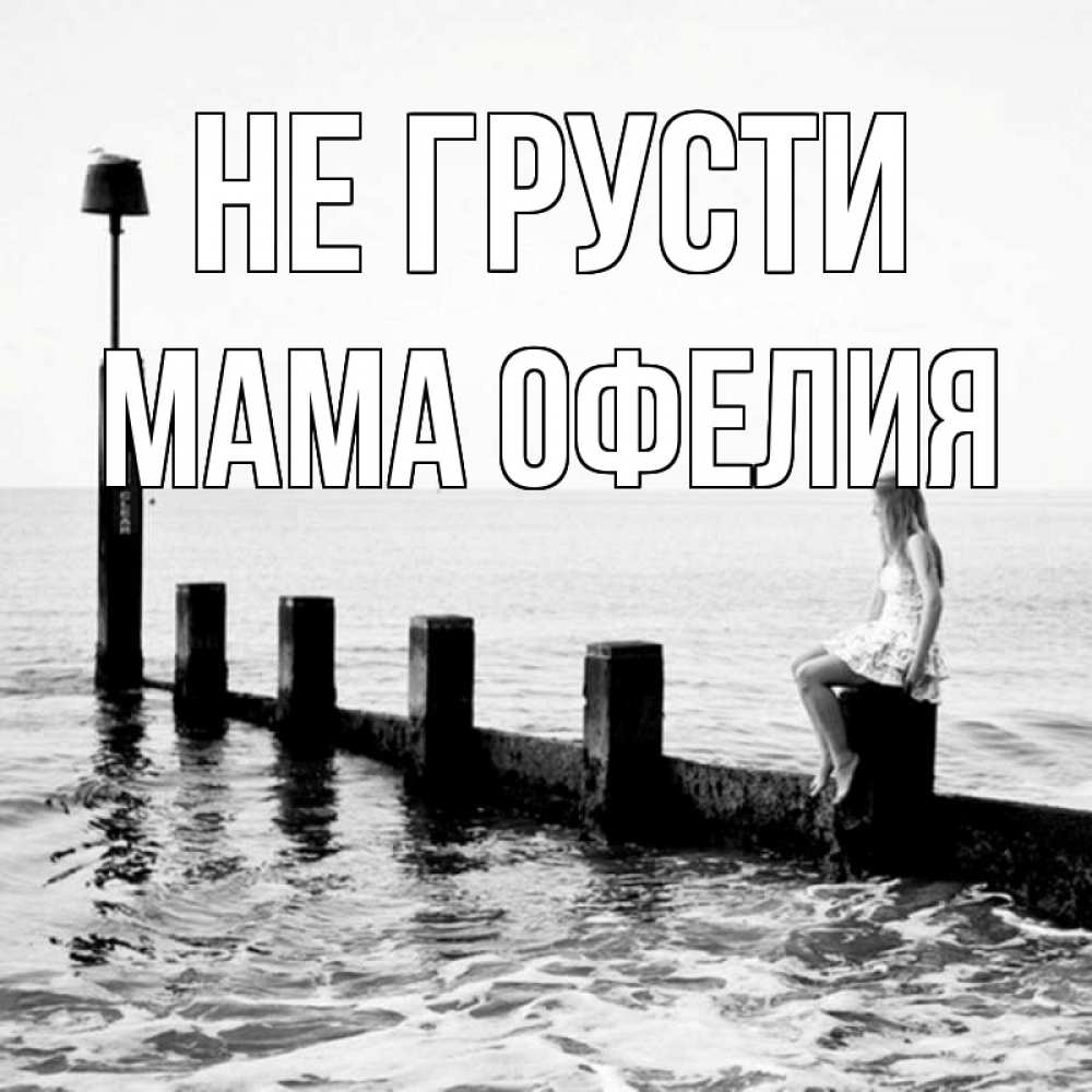 Открытка на каждый день с именем, Мама-Офелия Не грусти волнорез Прикольная открытка с пожеланием онлайн скачать бесплатно 