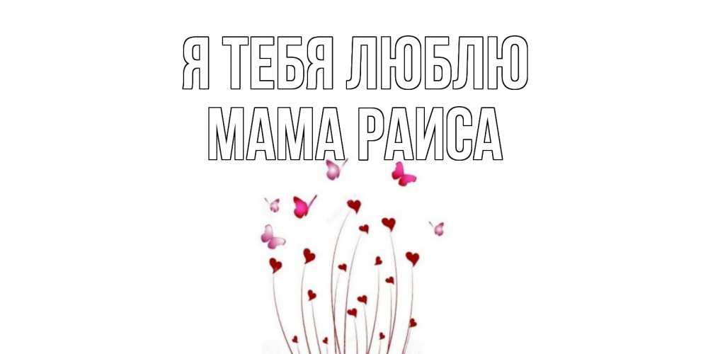 Открытка на каждый день с именем, Мама-Раиса Я тебя люблю бабо Прикольная открытка с пожеланием онлайн скачать бесплатно 