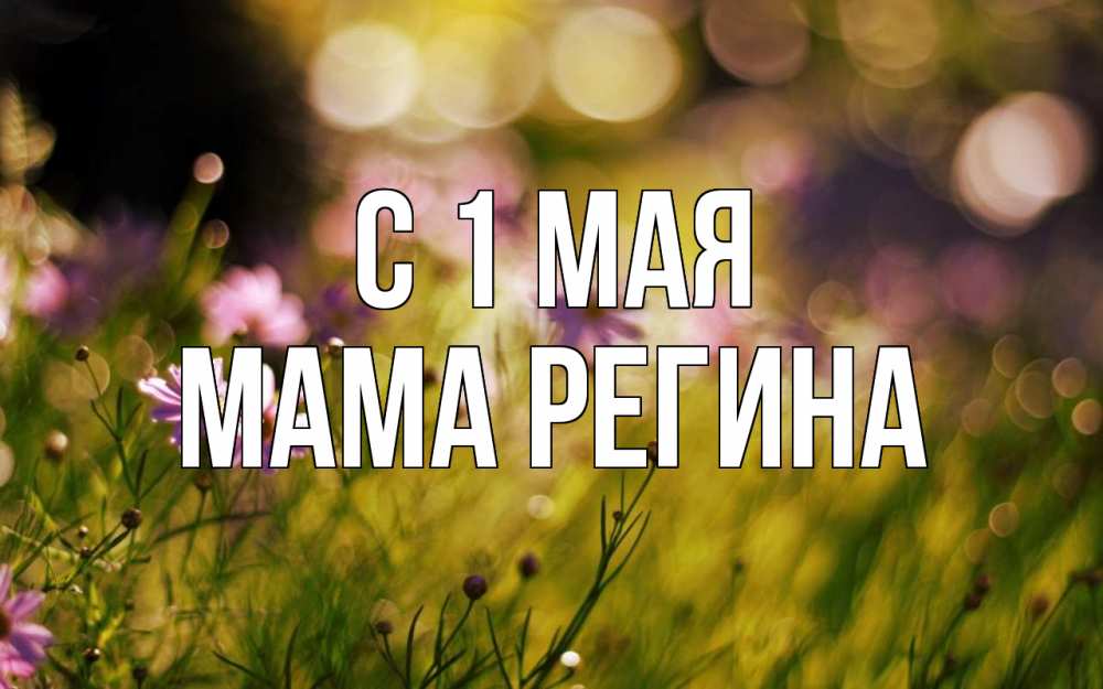 Открытка на каждый день с именем, Мама-Регина С 1 мая С 1 мая Прикольная открытка с пожеланием онлайн скачать бесплатно 