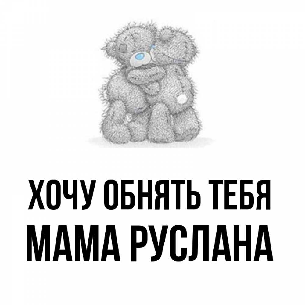 Открытка на каждый день с именем, Мама-Руслана Хочу обнять тебя два теддика Прикольная открытка с пожеланием онлайн скачать бесплатно 