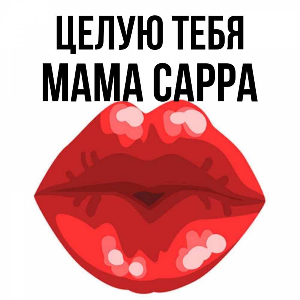 Открытка на каждый день с именем, Мама-Сарра Целую тебя отправить открытку с поцелуем бесплатно и скачать для парня Прикольная открытка с пожеланием онлайн скачать бесплатно 