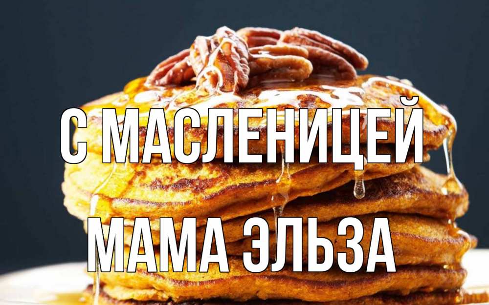 Открытка на каждый день с именем, Мама-Эльза С масленицей блины Прикольная открытка с пожеланием онлайн скачать бесплатно 