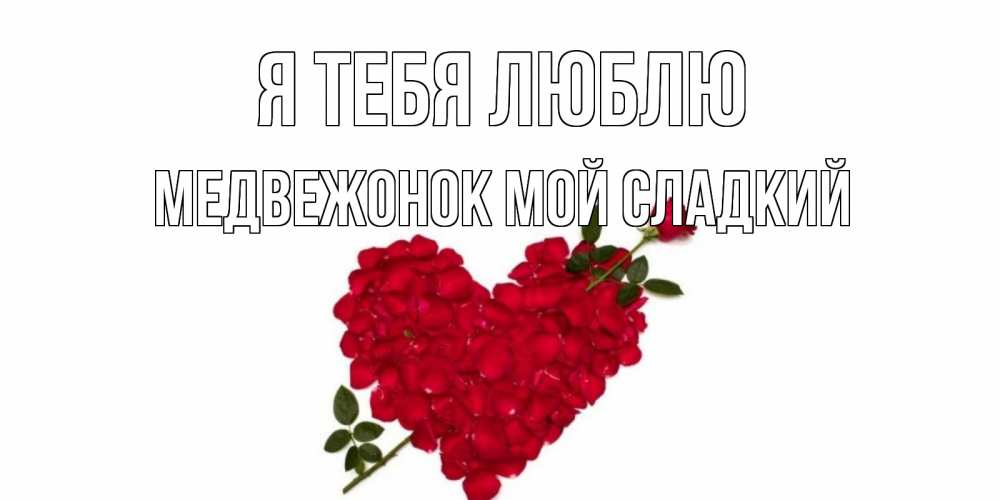 Открытка на каждый день с именем, Медвежонок-мой-сладкий Я тебя люблю роза, сердце Прикольная открытка с пожеланием онлайн скачать бесплатно 