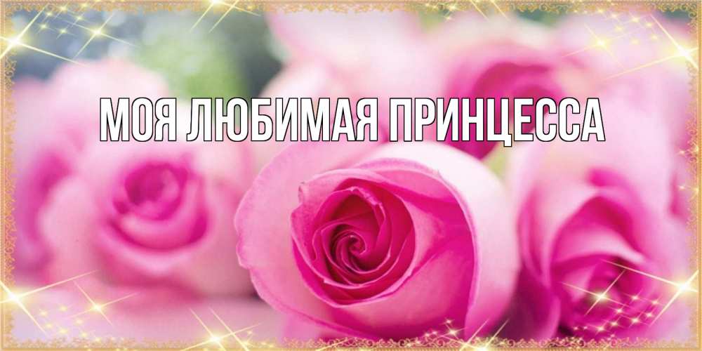 Открытка на каждый день с именем, Моя-Любимая-Принцесса Главная блестящая открытка для женщины на международный женский день Прикольная открытка с пожеланием онлайн скачать бесплатно 
