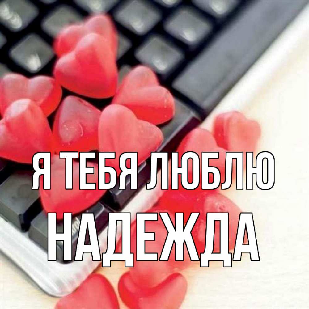 Открытка на каждый день с именем, Надежда Я тебя люблю конфеты в виде сердец Прикольная открытка с пожеланием онлайн скачать бесплатно 