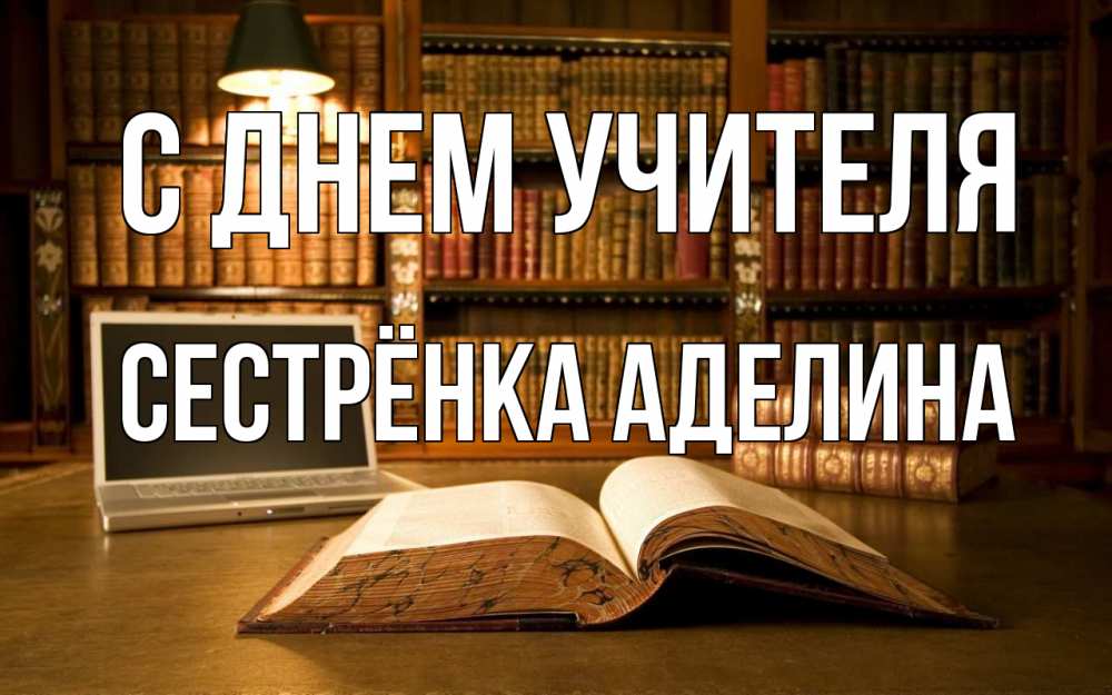 Открытка на каждый день с именем, Сестрёнка-Аделина С днем учителя с днем учителя Прикольная открытка с пожеланием онлайн скачать бесплатно 