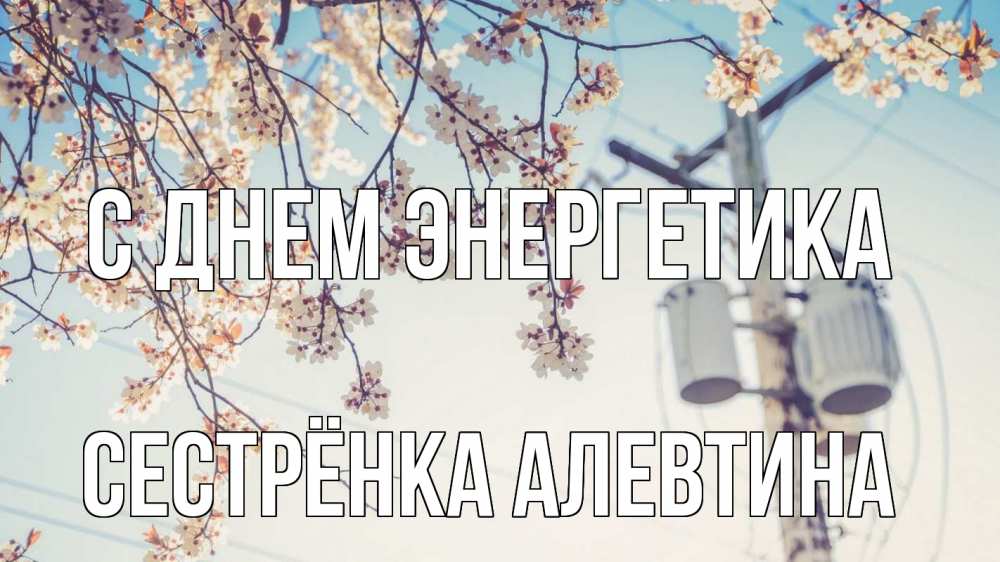Открытка на каждый день с именем, Сестрёнка-Алевтина С днем энергетика весна столб трансформатор Прикольная открытка с пожеланием онлайн скачать бесплатно 