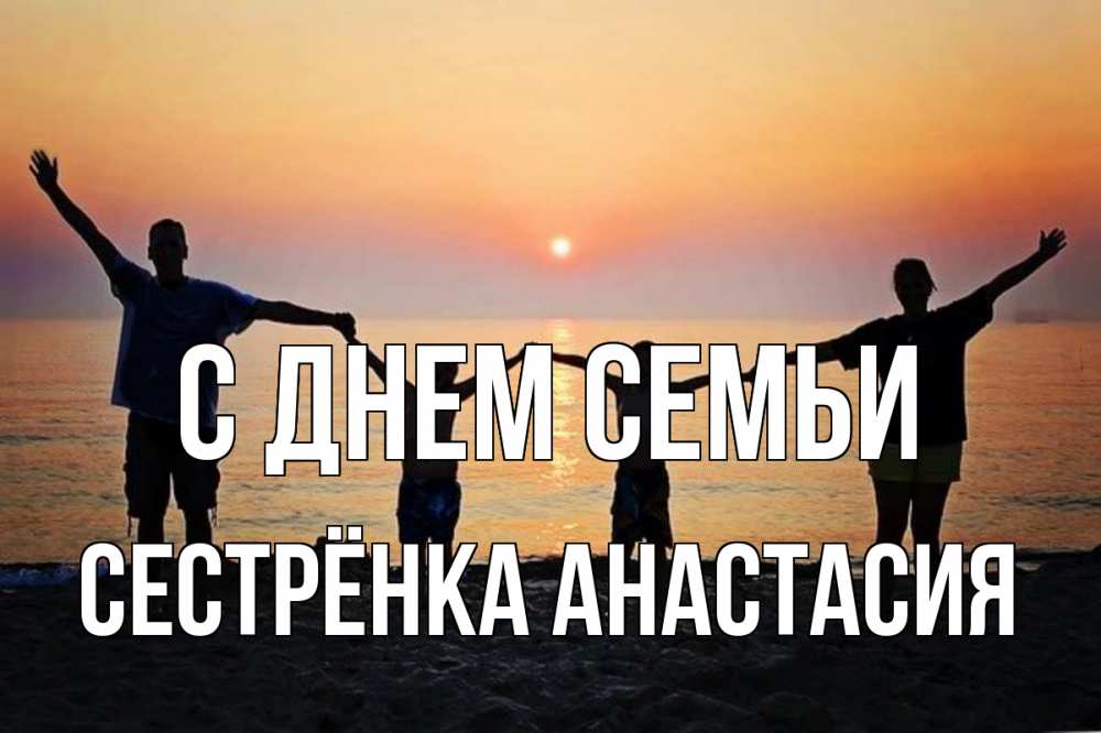 Открытка на каждый день с именем, Сестрёнка-Анастасия С днем семьи мама, папа, дети, дочка,сын, море, пляж, закат Прикольная открытка с пожеланием онлайн скачать бесплатно 