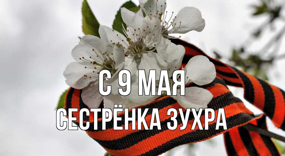 Открытка на каждый день с именем, Сестрёнка-Зухра С 9 мая 9 мая Прикольная открытка с пожеланием онлайн скачать бесплатно 
