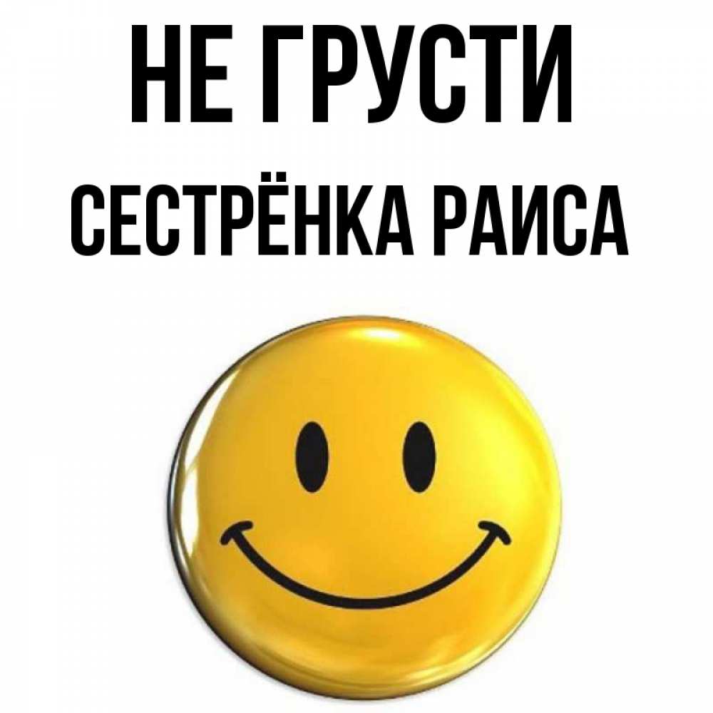 Открытка на каждый день с именем, Сестрёнка-Раиса Не грусти триде смайл Прикольная открытка с пожеланием онлайн скачать бесплатно 