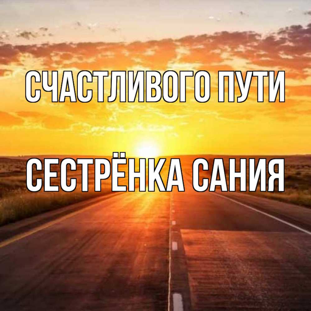 Открытка на каждый день с именем, Сестрёнка-Сания Счастливого пути солнечный свет, закат Прикольная открытка с пожеланием онлайн скачать бесплатно 