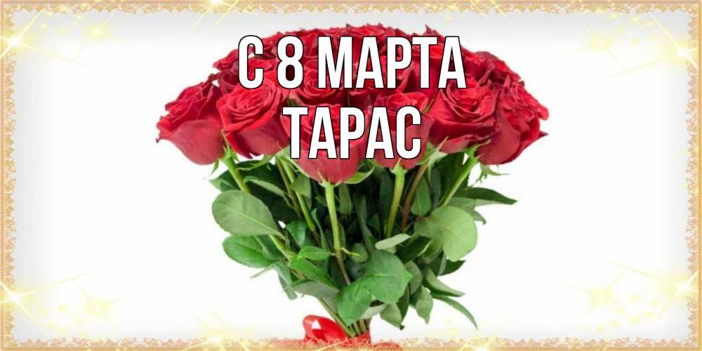 Открытка на каждый день с именем, Тарас С 8 МАРТА самый огромный букет для милых дам Прикольная открытка с пожеланием онлайн скачать бесплатно 