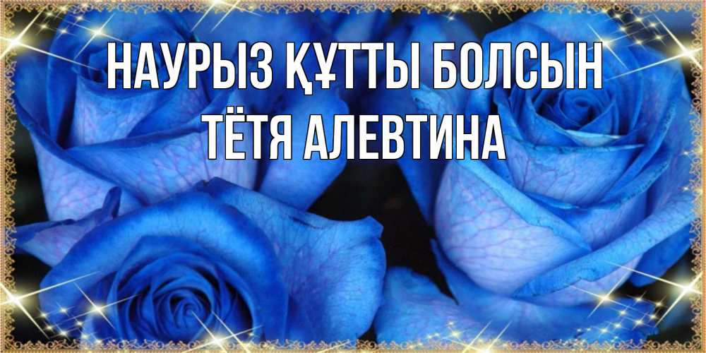 Открытка на каждый день с именем, Тётя-Алевтина Наурыз құтты болсын красивые розы для милых дам на международный женский день Прикольная открытка с пожеланием онлайн скачать бесплатно 