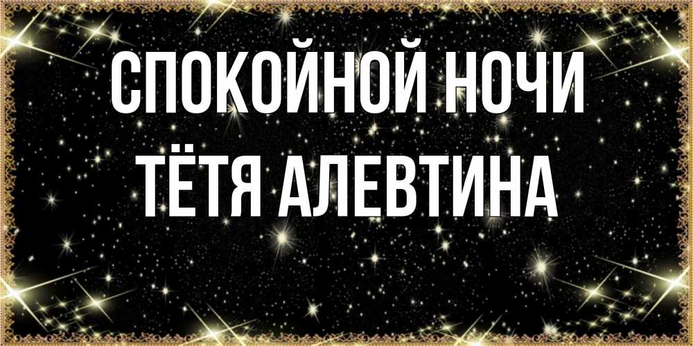 Открытка на каждый день с именем, Тётя-Алевтина Спокойной ночи засыпаем под звездами Прикольная открытка с пожеланием онлайн скачать бесплатно 