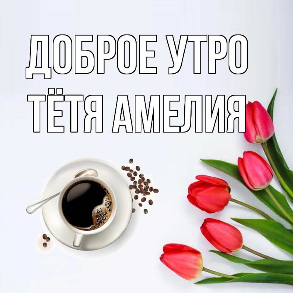 Открытка на каждый день с именем, Тётя-Амелия Доброе утро красное блюдце Прикольная открытка с пожеланием онлайн скачать бесплатно 